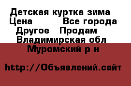 Детская куртка зима › Цена ­ 500 - Все города Другое » Продам   . Владимирская обл.,Муромский р-н